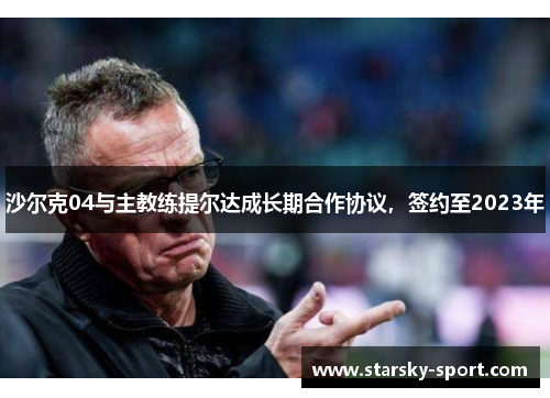 沙尔克04与主教练提尔达成长期合作协议，签约至2023年